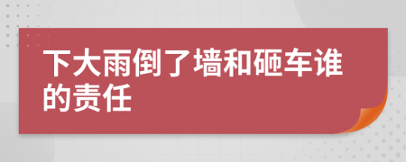 下大雨倒了墙和砸车谁的责任