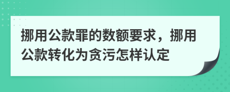 挪用公款罪的数额要求，挪用公款转化为贪污怎样认定