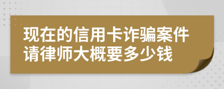 现在的信用卡诈骗案件请律师大概要多少钱