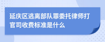 延庆区逃离部队罪委托律师打官司收费标准是什么