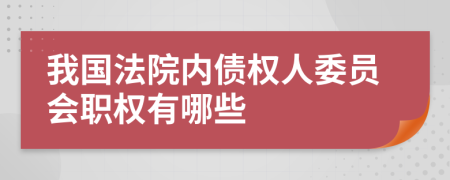 我国法院内债权人委员会职权有哪些