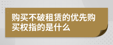 购买不破租赁的优先购买权指的是什么