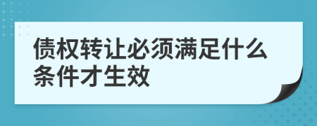 债权转让必须满足什么条件才生效