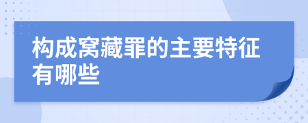 构成窝藏罪的主要特征有哪些