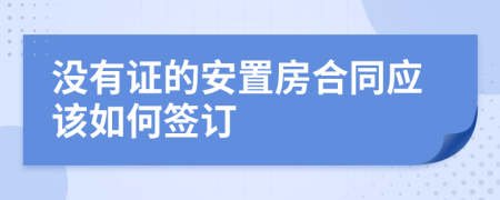 没有证的安置房合同应该如何签订