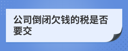 公司倒闭欠钱的税是否要交