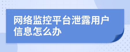 网络监控平台泄露用户信息怎么办