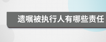 遗嘱被执行人有哪些责任