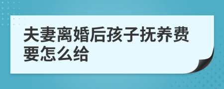 夫妻离婚后孩子抚养费要怎么给