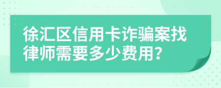 徐汇区信用卡诈骗案找律师需要多少费用？