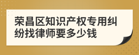 荣昌区知识产权专用纠纷找律师要多少钱