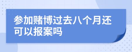 参加赌博过去八个月还可以报案吗