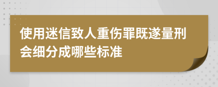 使用迷信致人重伤罪既遂量刑会细分成哪些标准