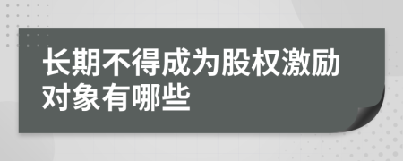 长期不得成为股权激励对象有哪些