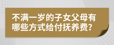 不满一岁的子女父母有哪些方式给付抚养费？