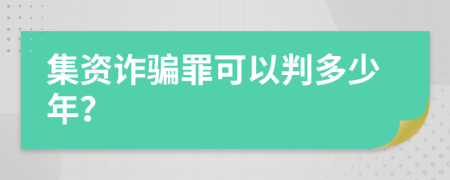 集资诈骗罪可以判多少年？