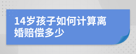 14岁孩子如何计算离婚赔偿多少