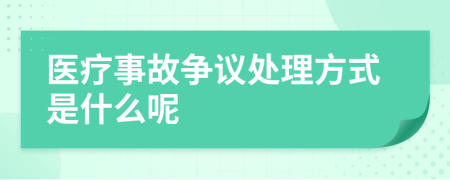 医疗事故争议处理方式是什么呢