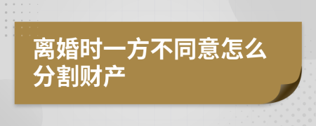 离婚时一方不同意怎么分割财产