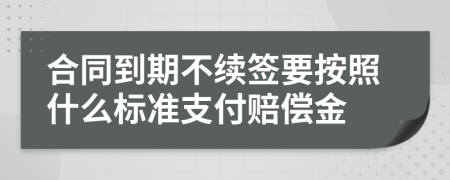 合同到期不续签要按照什么标准支付赔偿金