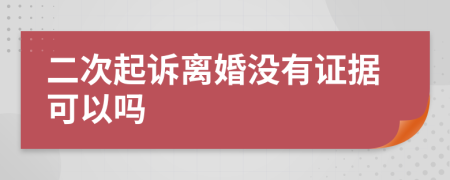 二次起诉离婚没有证据可以吗