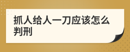 抓人给人一刀应该怎么判刑