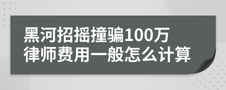 黑河招摇撞骗100万律师费用一般怎么计算