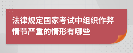 法律规定国家考试中组织作弊情节严重的情形有哪些