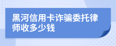 黑河信用卡诈骗委托律师收多少钱