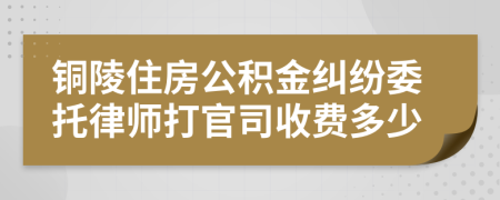 铜陵住房公积金纠纷委托律师打官司收费多少