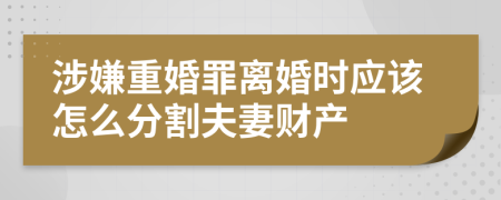 涉嫌重婚罪离婚时应该怎么分割夫妻财产