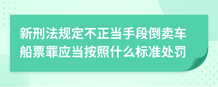 新刑法规定不正当手段倒卖车船票罪应当按照什么标准处罚