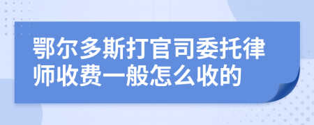 鄂尔多斯打官司委托律师收费一般怎么收的