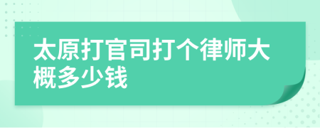 太原打官司打个律师大概多少钱