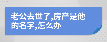 老公去世了,房产是他的名字,怎么办