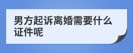 男方起诉离婚需要什么证件呢