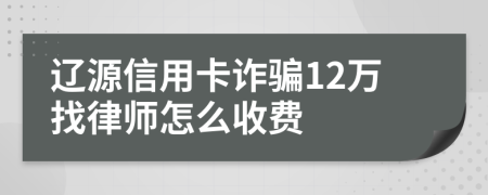 辽源信用卡诈骗12万找律师怎么收费