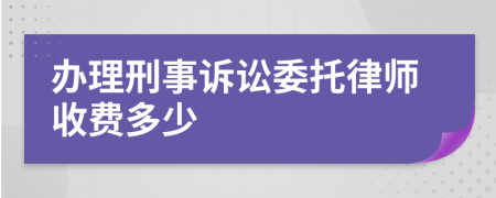 办理刑事诉讼委托律师收费多少