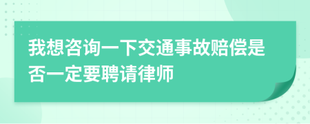 我想咨询一下交通事故赔偿是否一定要聘请律师