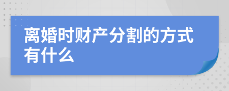 离婚时财产分割的方式有什么