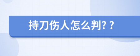 持刀伤人怎么判? ?