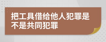 把工具借给他人犯罪是不是共同犯罪