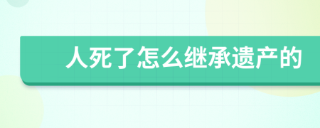 人死了怎么继承遗产的