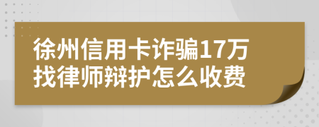 徐州信用卡诈骗17万找律师辩护怎么收费