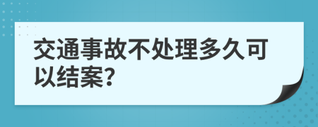 交通事故不处理多久可以结案？