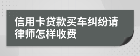 信用卡贷款买车纠纷请律师怎样收费