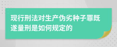 现行刑法对生产伪劣种子罪既遂量刑是如何规定的