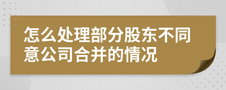 怎么处理部分股东不同意公司合并的情况