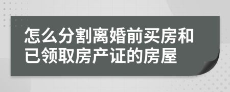 怎么分割离婚前买房和已领取房产证的房屋