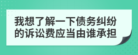 我想了解一下债务纠纷的诉讼费应当由谁承担